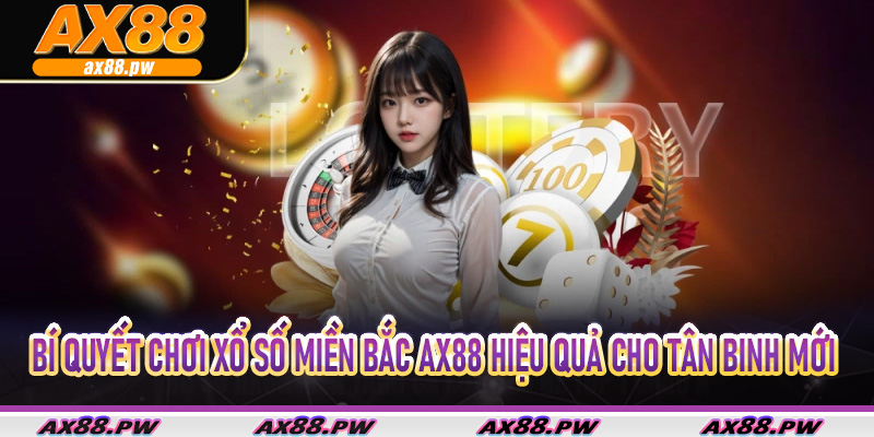 Bí quyết chơi Xổ Số Miền Bắc AX88 hiệu quả cho tân binh mới